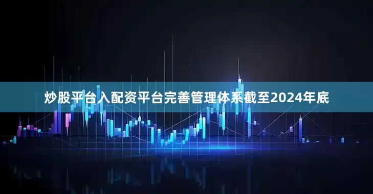 炒股平台入配资平台完善管理体系截至2024年底