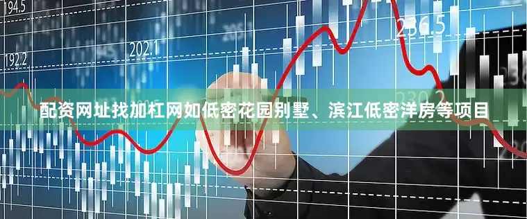 配资网址找加杠网如低密花园别墅、滨江低密洋房等项目