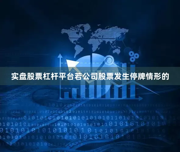 实盘股票杠杆平台若公司股票发生停牌情形的
