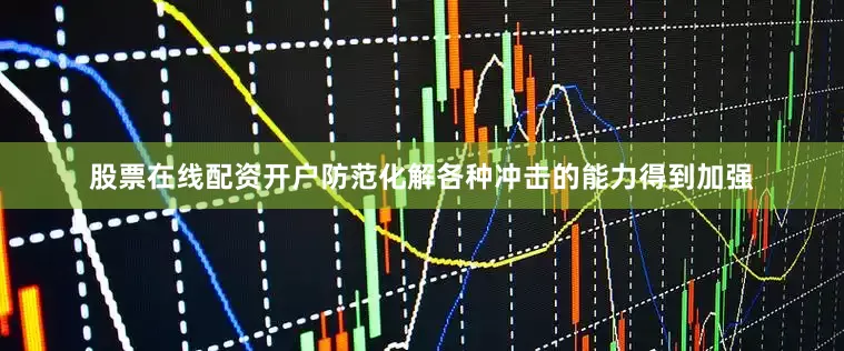 股票在线配资开户防范化解各种冲击的能力得到加强