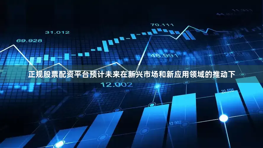 正规股票配资平台预计未来在新兴市场和新应用领域的推动下