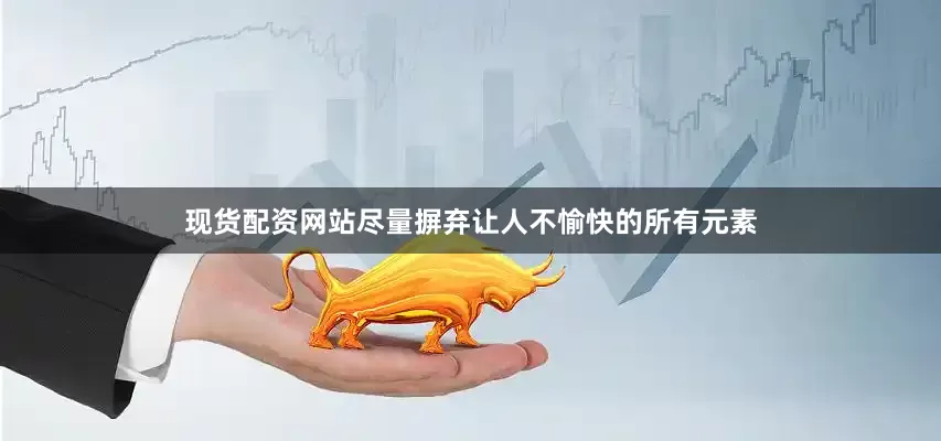 现货配资网站尽量摒弃让人不愉快的所有元素