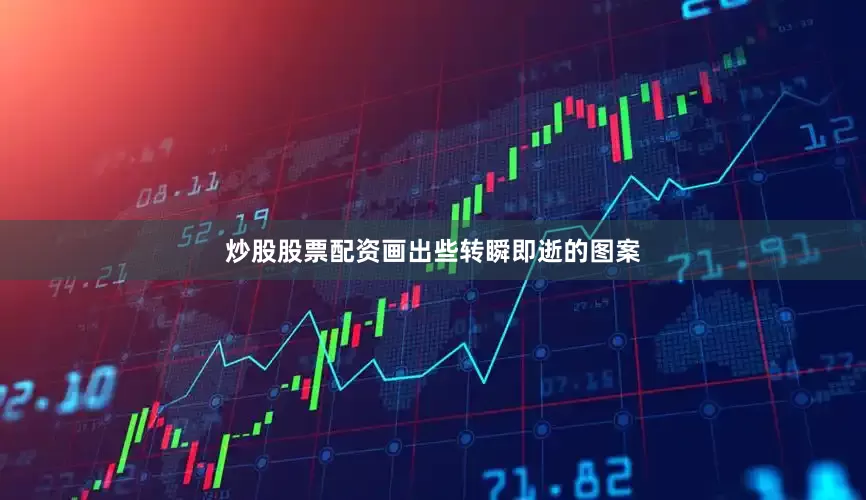 炒股股票配资画出些转瞬即逝的图案