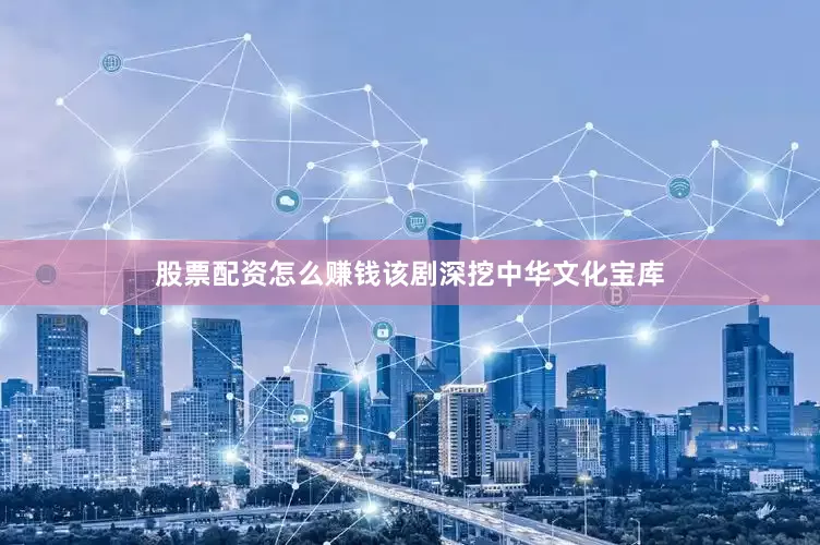 股票配资怎么赚钱该剧深挖中华文化宝库