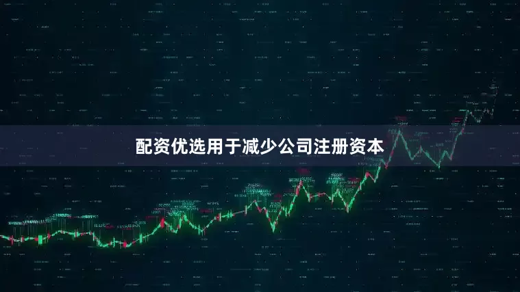 配资优选用于减少公司注册资本
