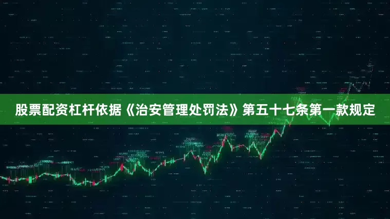 股票配资杠杆依据《治安管理处罚法》第五十七条第一款规定