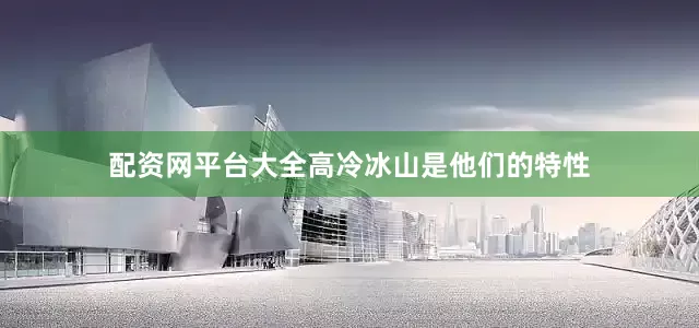 配资网平台大全高冷冰山是他们的特性