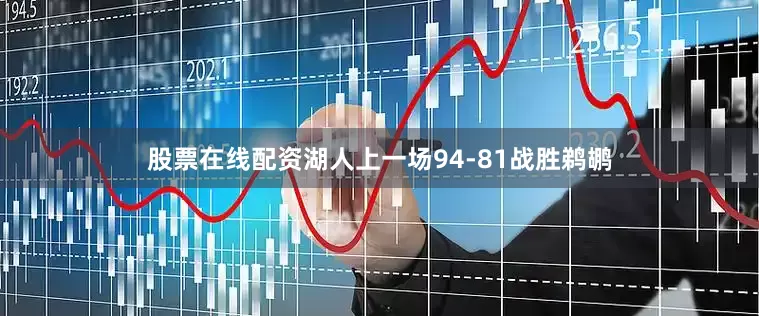 股票在线配资湖人上一场94-81战胜鹈鹕