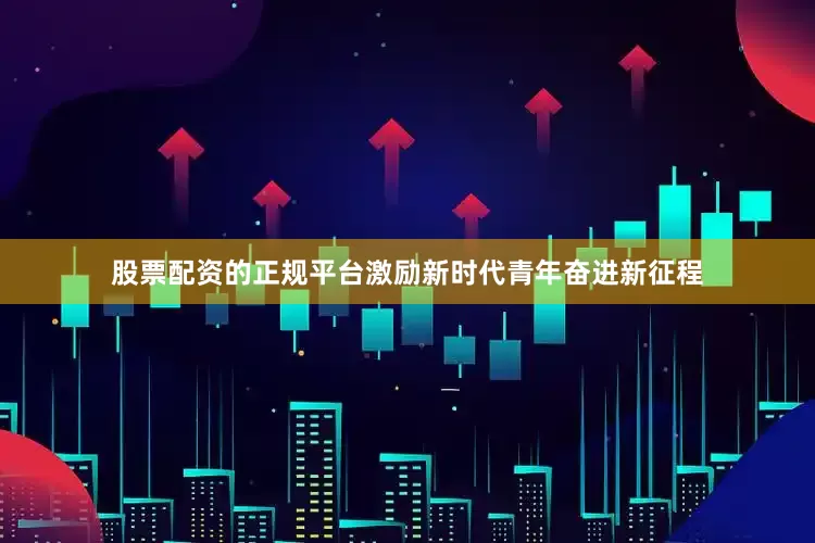股票配资的正规平台激励新时代青年奋进新征程