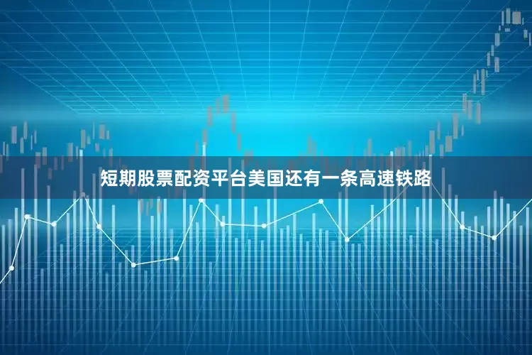 短期股票配资平台美国还有一条高速铁路