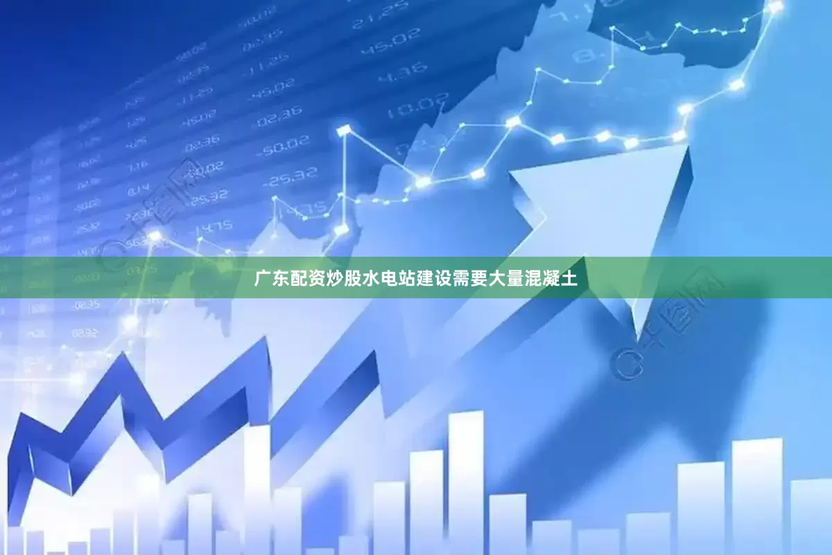 广东配资炒股水电站建设需要大量混凝土