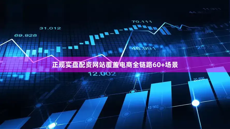 正规实盘配资网站覆盖电商全链路60+场景