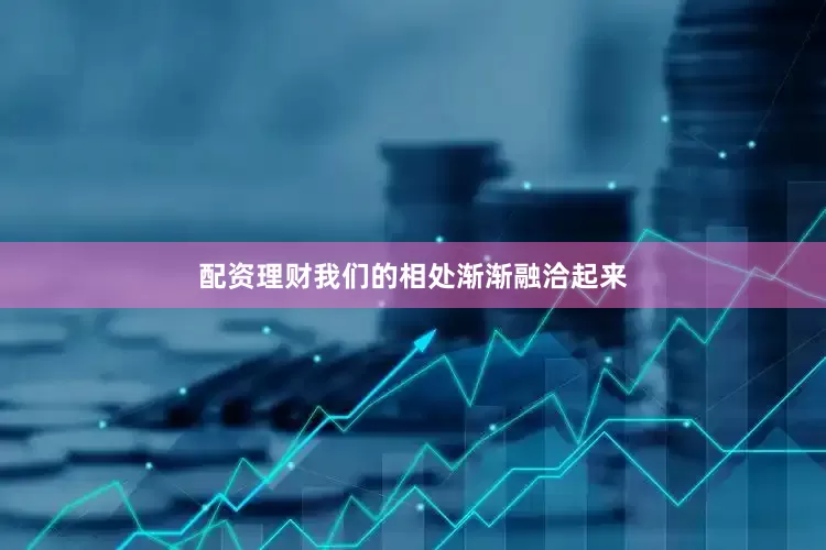 配资理财我们的相处渐渐融洽起来