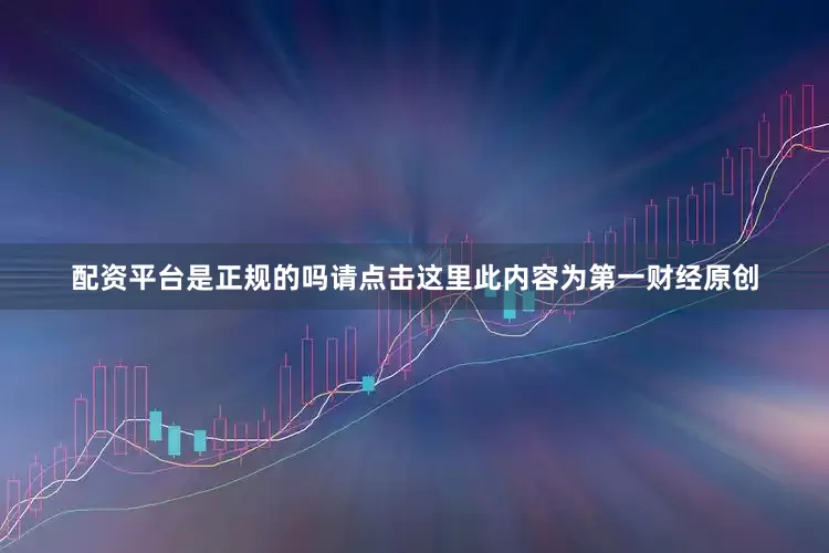配资平台是正规的吗请点击这里此内容为第一财经原创
