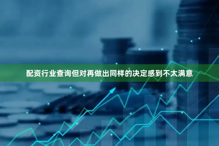 配资行业查询但对再做出同样的决定感到不太满意
