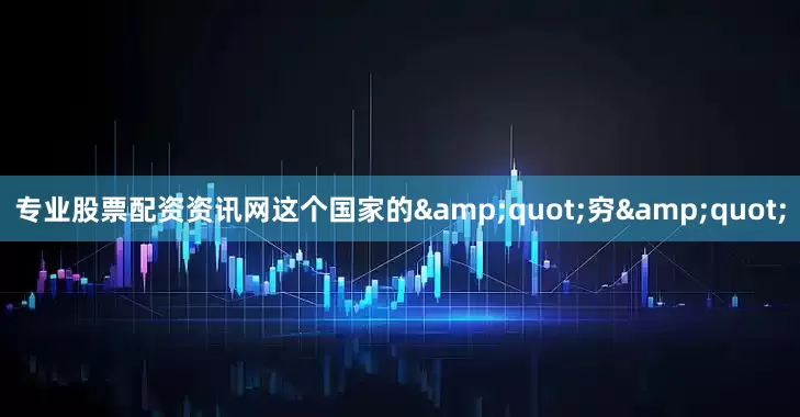专业股票配资资讯网这个国家的&quot;穷&quot;