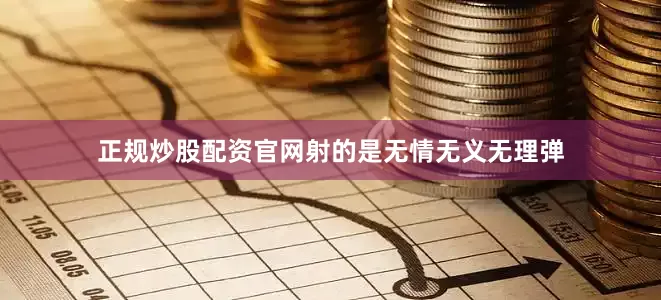 正规炒股配资官网射的是无情无义无理弹
