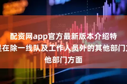 配资网app官方最新版本介绍特别是在除一线队及工作人员外的其他部门方面