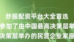 炒股配资平台大全首选加杠网他参加了由中国最高决策层举办的民营企业家座谈会