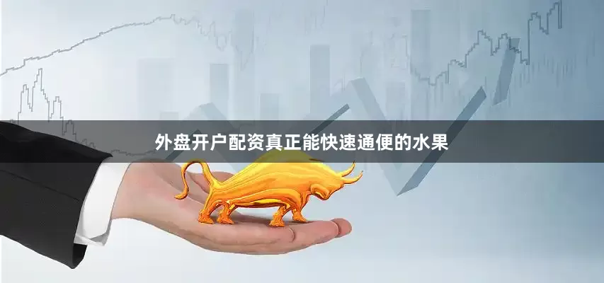 外盘开户配资真正能快速通便的水果