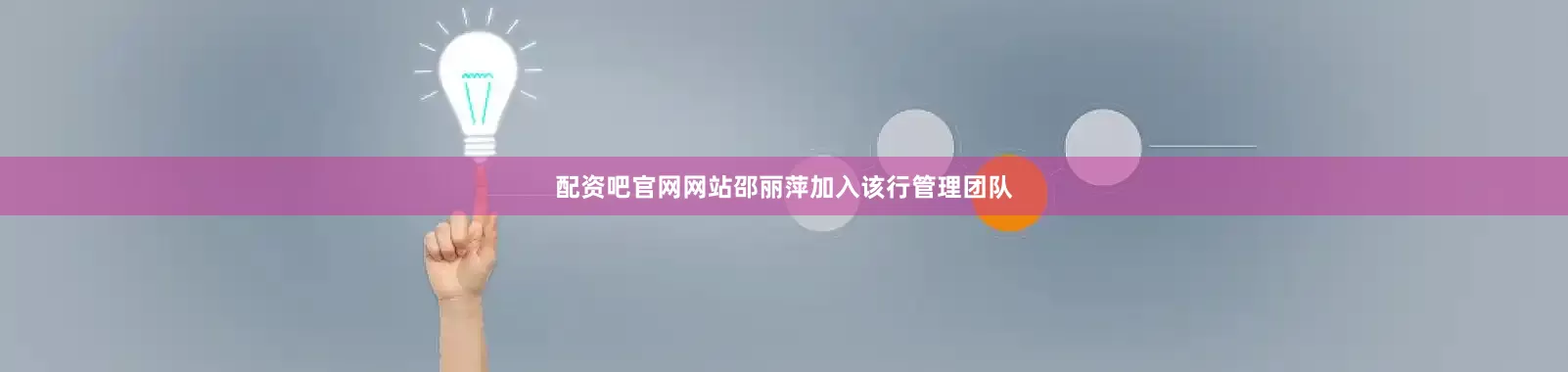 配资吧官网网站邵丽萍加入该行管理团队