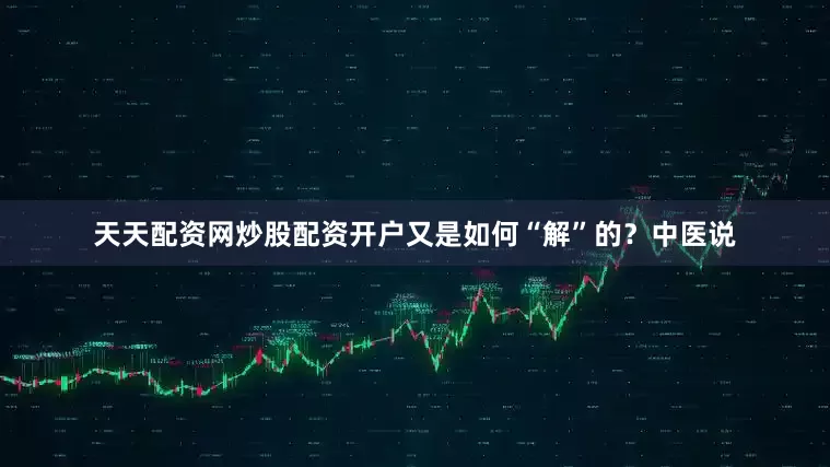 天天配资网炒股配资开户又是如何“解”的？中医说
