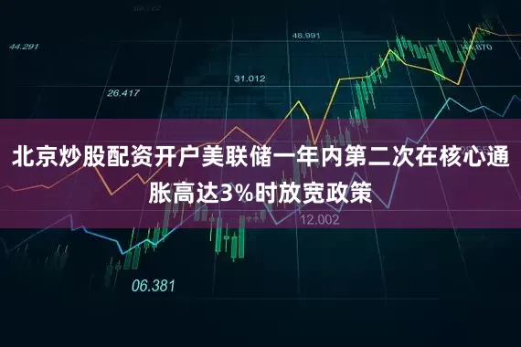 北京炒股配资开户美联储一年内第二次在核心通胀高达3%时放宽政策