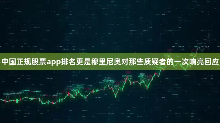 中国正规股票app排名更是穆里尼奥对那些质疑者的一次响亮回应