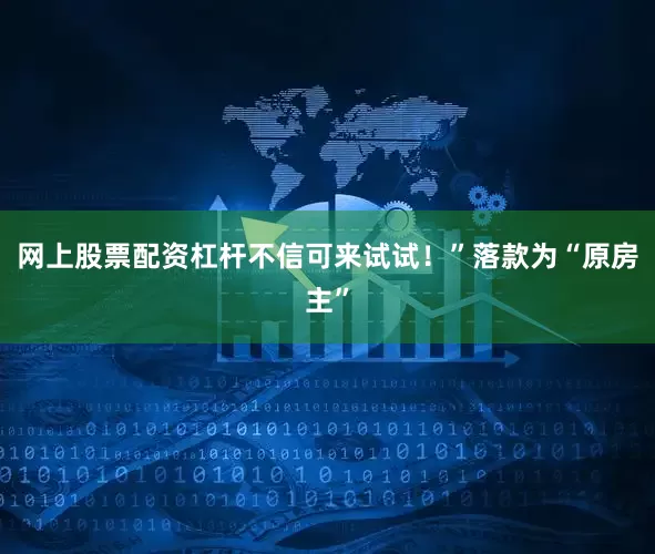 网上股票配资杠杆不信可来试试！”落款为“原房主”